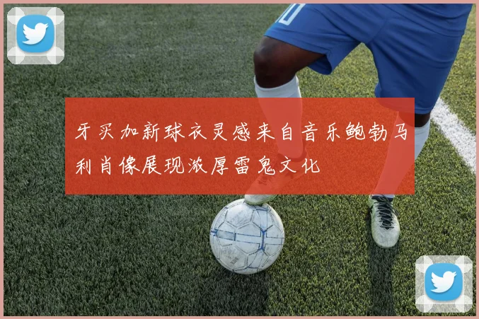 牙买加新球衣灵感来自音乐鲍勃马利肖像展现浓厚雷鬼文化