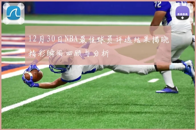 12月30日NBA最佳球员评选结果揭晓精彩瞬间回顾与分析