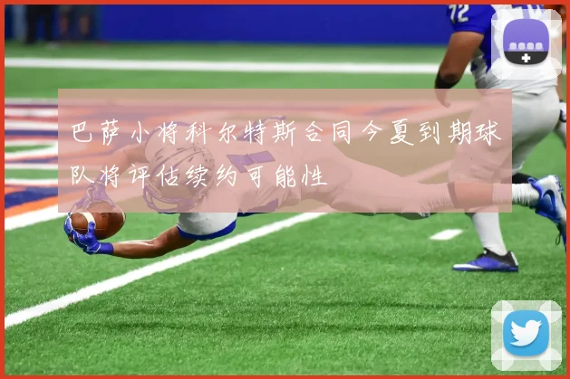 巴萨小将科尔特斯合同今夏到期球队将评估续约可能性