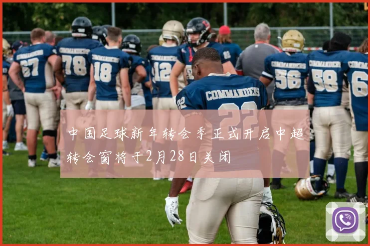 中国足球新年转会季正式开启中超转会窗将于2月28日关闭