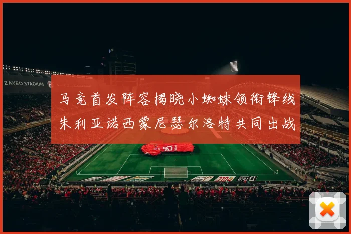 马竞首发阵容揭晓小蜘蛛领衔锋线朱利亚诺西蒙尼瑟尔洛特共同出战