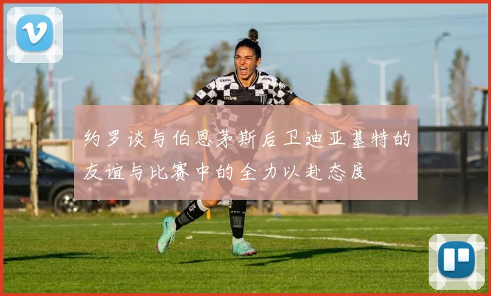 约罗谈与伯恩茅斯后卫迪亚基特的友谊与比赛中的全力以赴态度