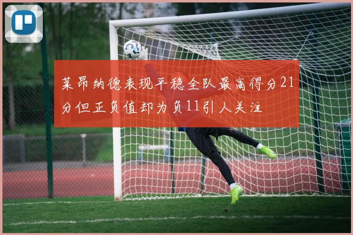 莱昂纳德表现平稳全队最高得分21分但正负值却为负11引人关注