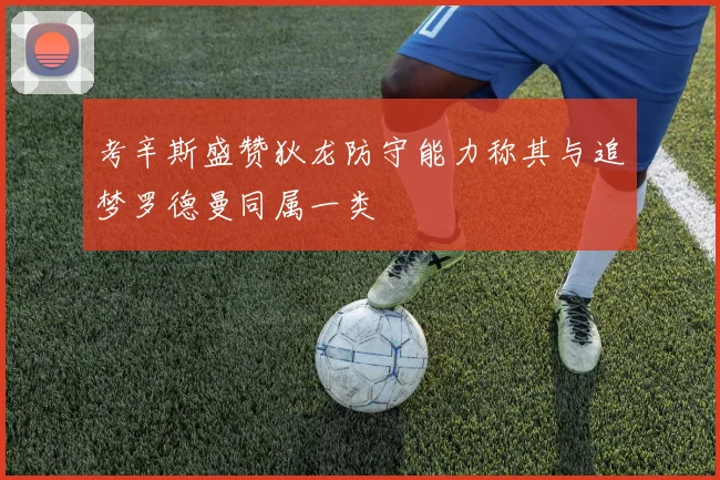 考辛斯盛赞狄龙防守能力称其与追梦罗德曼同属一类