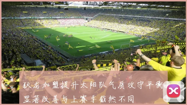 狄龙加盟提升太阳队气质攻守平衡显著改善与上赛季截然不同