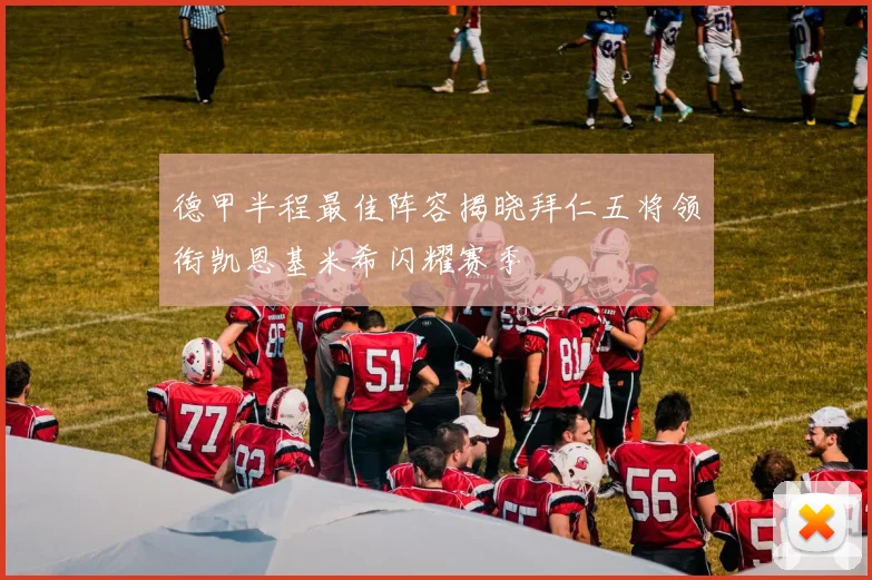 德甲半程最佳阵容揭晓拜仁五将领衔凯恩基米希闪耀赛季