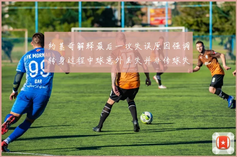 约基奇解释最后一攻失误原因强调转身过程中球意外丢失并非传球失误