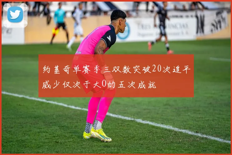 约基奇单赛季三双数突破20次追平威少仅次于大O的五次成就