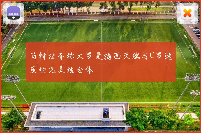 马特拉齐称大罗是梅西天赋与C罗速度的完美结合体