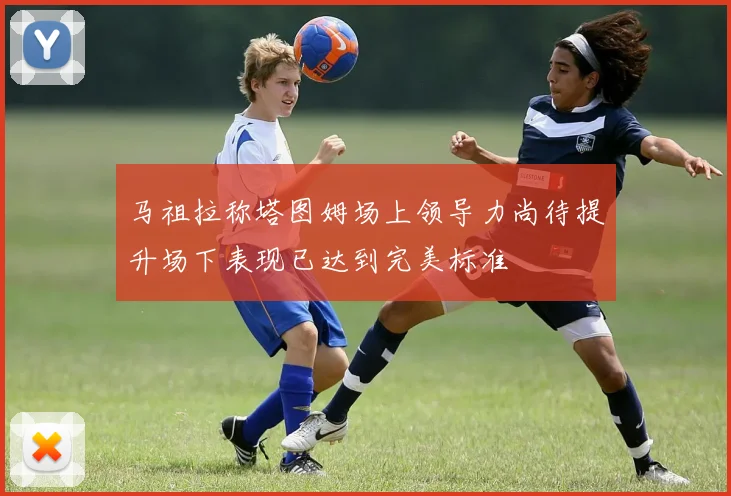 马祖拉称塔图姆场上领导力尚待提升场下表现已达到完美标准