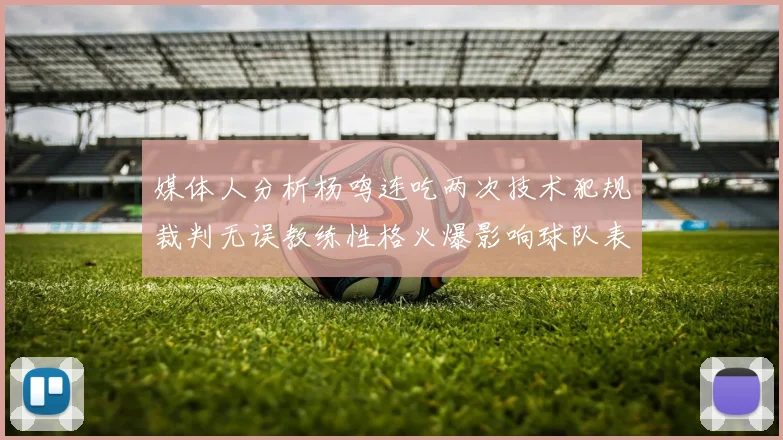媒体人分析杨鸣连吃两次技术犯规裁判无误教练性格火爆影响球队表现