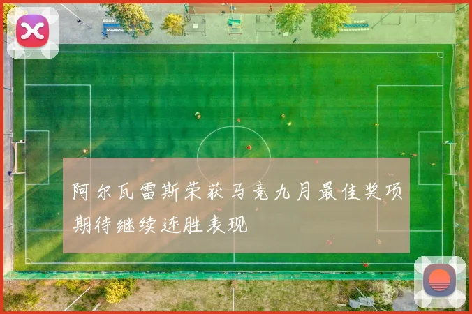 阿尔瓦雷斯荣获马竞九月最佳奖项期待继续连胜表现