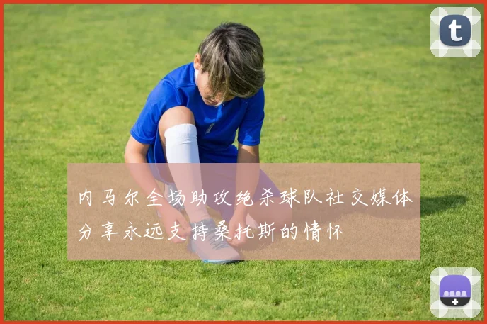 内马尔全场助攻绝杀球队社交媒体分享永远支持桑托斯的情怀