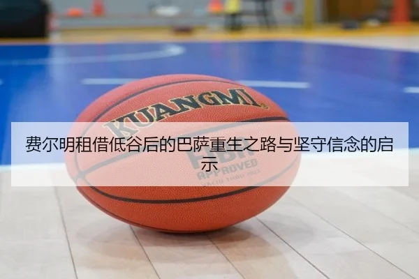 费尔明租借低谷后的巴萨重生之路与坚守信念的启示